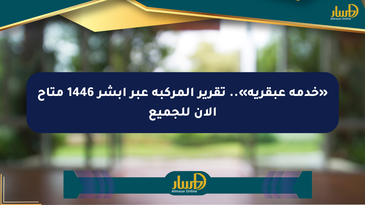 «خدمة عبقرية».. تقرير المركبة عبر أبشر 1446 متاح الآن للجميع